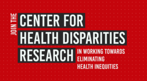 Red and white graphic with the words "Join the Center for Health Disparities Research in working toward the elimination of health inequities"